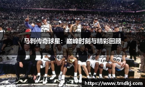 马刺传奇球星：巅峰时刻与精彩回顾