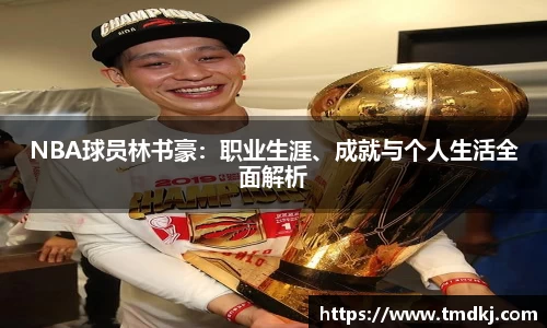 NBA球员林书豪：职业生涯、成就与个人生活全面解析